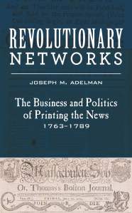 Book cover of Revolutionary Networks: The Business and Politics of Printing the News, 1763-1789, by Joseph M. Adelman.